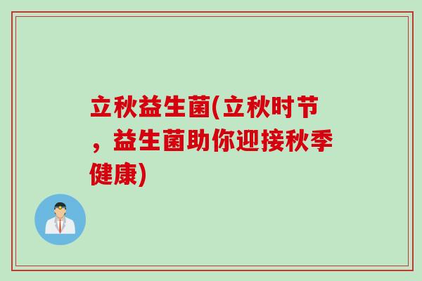 立秋益生菌(立秋时节,益生菌助你迎接秋季健康) 立秋益生菌(立秋时节,益生菌助你迎接秋季健康)