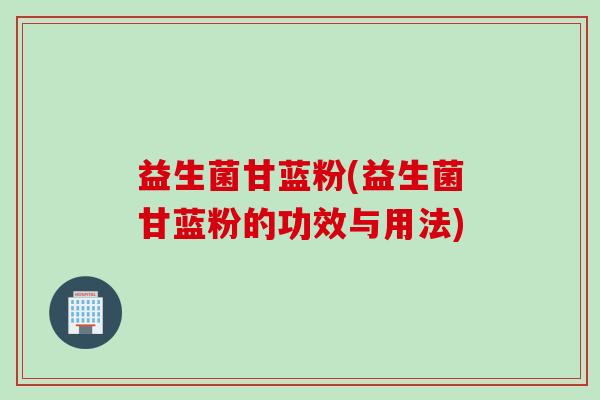 益生菌甘蓝粉(益生菌甘蓝粉的功效与用法) 益生菌甘蓝粉(益生菌甘蓝粉的功效与用法)