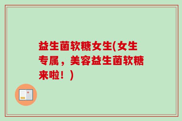 益生菌软糖女生(女生专属,美容益生菌软糖来啦!) 益生菌软糖女生(女生专属,美容益生菌软糖来啦!)