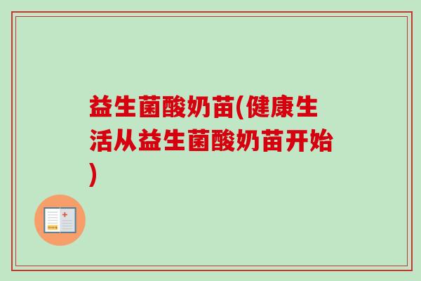 益生菌酸奶苗(健康生活从益生菌酸奶苗开始) 益生菌酸奶苗(健康生活从益生菌酸奶苗开始)