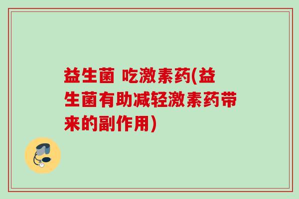 益生菌 吃激素药(益生菌有助减轻激素药带来的副作用)