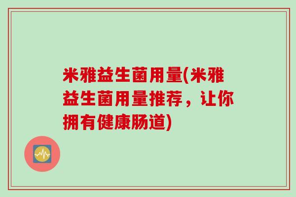 米雅益生菌用量(米雅益生菌用量推荐,让你拥有健康肠道) 米雅益生菌用量(米雅益生菌用量推荐,让你拥有健康肠道)