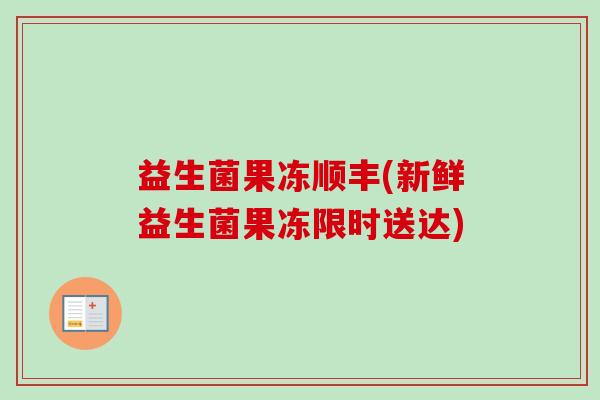 益生菌果冻顺丰(新鲜益生菌果冻限时送达) 益生菌果冻顺丰(新鲜益生菌果冻限时送达)
