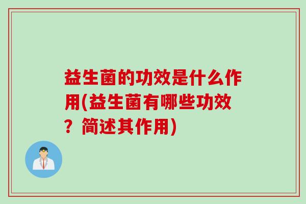益生菌的功效是什么作用(益生菌有哪些功效？简述其作用)