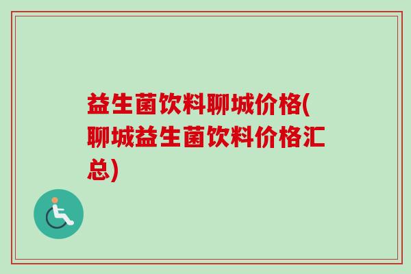 益生菌饮料聊城价格(聊城益生菌饮料价格汇总)