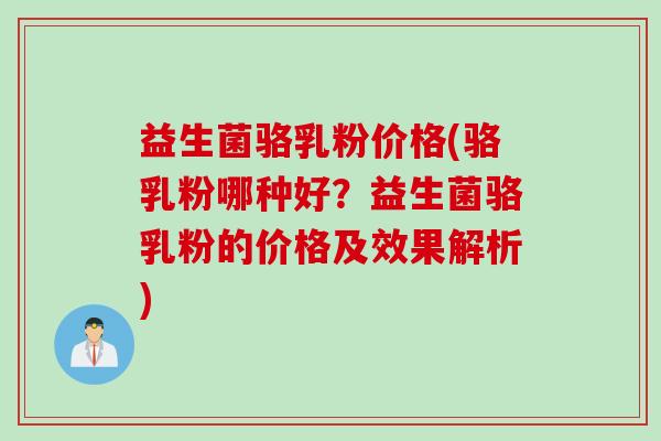 益生菌骆乳粉价格(骆乳粉哪种好?益生菌骆乳粉的价格及效果解析) 益生菌骆乳粉价格(骆乳粉哪种好?益生菌骆乳粉的价格及效果解析)