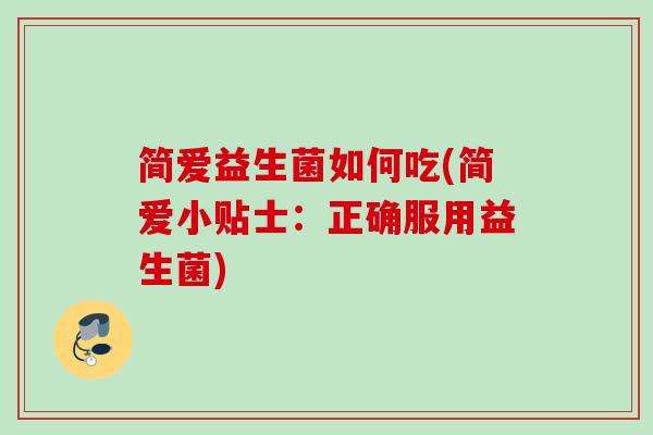 简爱益生菌如何吃(简爱小贴士：正确服用益生菌)