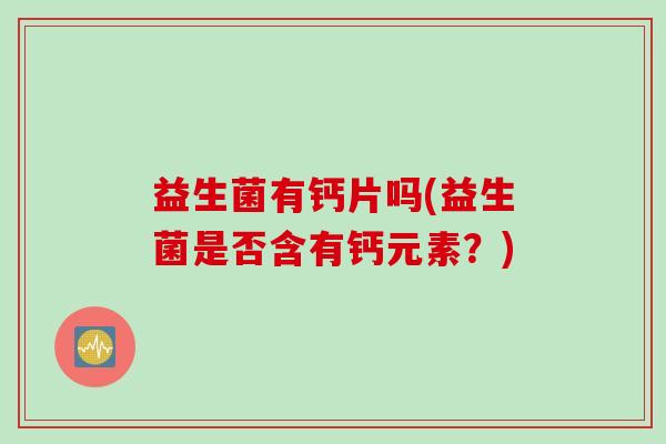 益生菌有钙片吗(益生菌是否含有钙元素？)