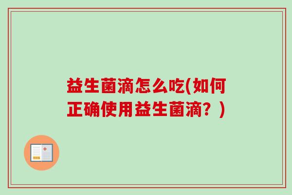 益生菌滴怎么吃(如何正确使用益生菌滴？)