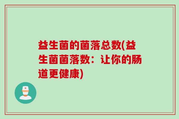 益生菌的菌落总数(益生菌菌落数:让你的肠道更健康) 益生菌的菌落总数(益生菌菌落数:让你的肠道更健康)