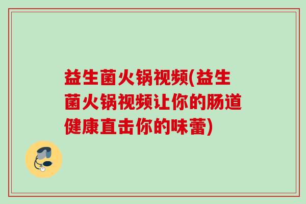 益生菌火锅视频(益生菌火锅视频让你的肠道健康直击你的味蕾) 益生菌火锅视频(益生菌火锅视频让你的肠道健康直击你的味蕾)
