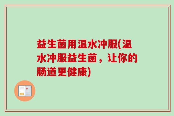 益生菌用温水冲服(温水冲服益生菌，让你的肠道更健康)