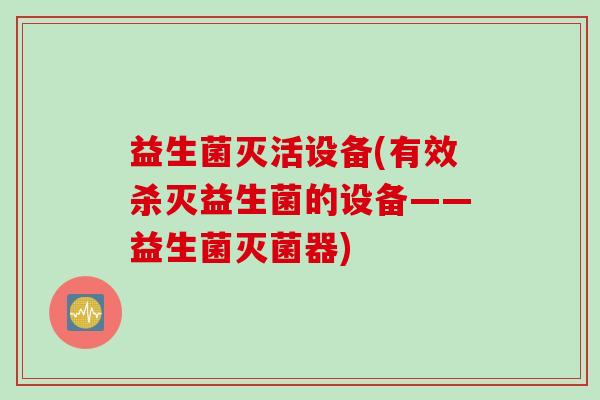 益生菌灭活设备(有效杀灭益生菌的设备——益生菌灭菌器) 益生菌灭活设备(有效杀灭益生菌的设备——益生菌灭菌器)