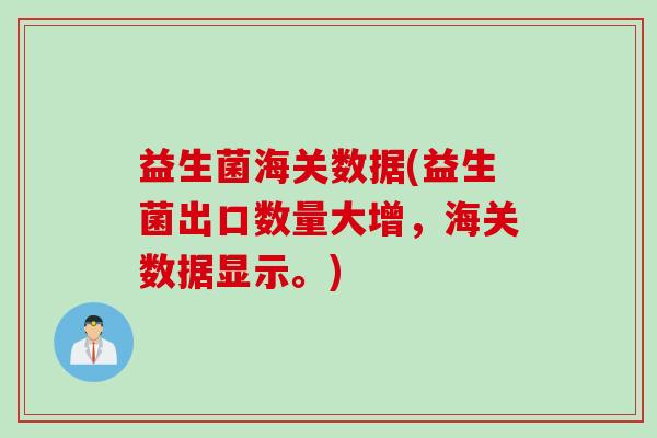 益生菌海关数据(益生菌出口数量大增,海关数据显示。) 益生菌海关数据(益生菌出口数量大增,海关数据显示。)