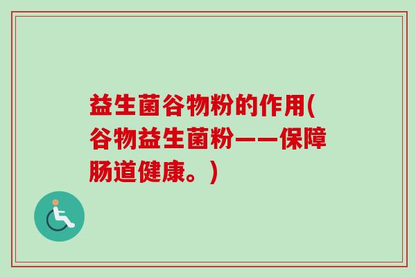 益生菌谷物粉的作用(谷物益生菌粉——保障肠道健康。) 益生菌谷物粉的作用(谷物益生菌粉——保障肠道健康。)