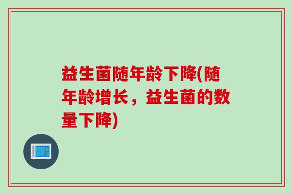 益生菌随年龄下降(随年龄增长,益生菌的数量下降) 益生菌随年龄下降(随年龄增长,益生菌的数量下降)