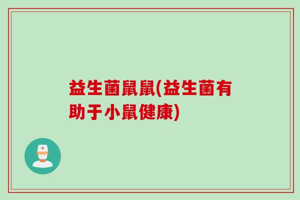 益生菌鼠鼠(益生菌有助于小鼠健康) 益生菌鼠鼠(益生菌有助于小鼠健康)