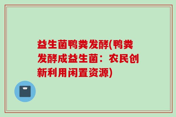 益生菌鸭粪发酵(鸭粪发酵成益生菌:农民创新利用闲置资源) 益生菌鸭粪发酵(鸭粪发酵成益生菌:农民创新利用闲置资源)