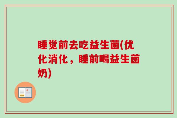 睡觉前去吃益生菌(优化消化,睡前喝益生菌奶) 睡觉前去吃益生菌(优化消化,睡前喝益生菌奶)
