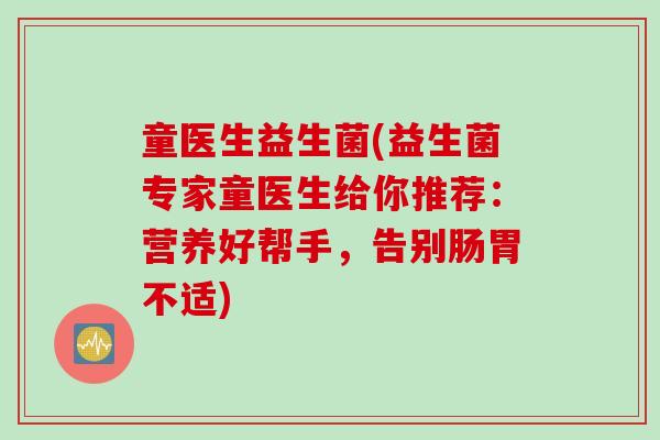 童医生益生菌(益生菌专家童医生给你推荐:营养好帮手,告别肠胃不适) 童医生益生菌(益生菌专家童医生给你推荐:营养好帮手,告别肠胃不适)
