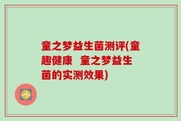 童之梦益生菌测评(童趣健康  童之梦益生菌的实测效果)