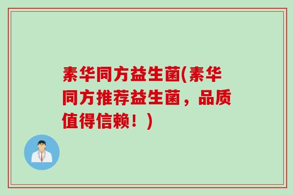 素华同方益生菌(素华同方推荐益生菌，品质值得信赖！)