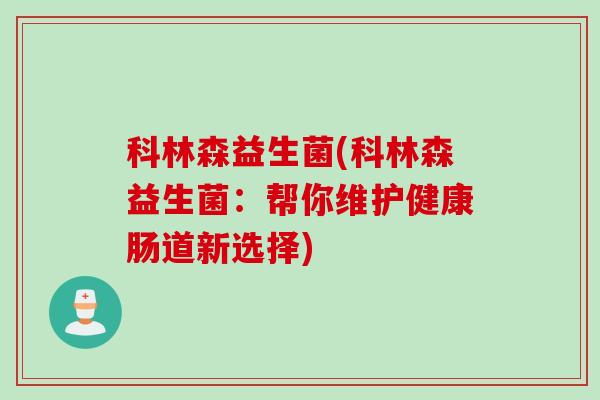 科林森益生菌(科林森益生菌:帮你维护健康肠道新选择) 科林森益生菌(科林森益生菌:帮你维护健康肠道新选择)