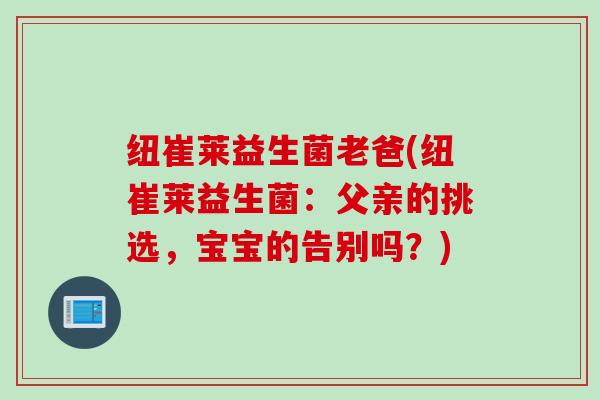 纽崔莱益生菌老爸(纽崔莱益生菌:父亲的挑选,宝宝的告别吗?) 纽崔莱益生菌老爸(纽崔莱益生菌:父亲的挑选,宝宝的告别吗?)