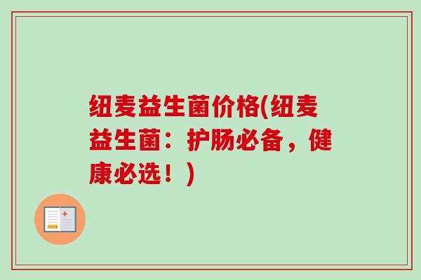 纽麦益生菌价格(纽麦益生菌：护肠必备，健康必选！)