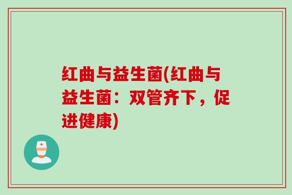 红曲与益生菌(红曲与益生菌：双管齐下，促进健康)