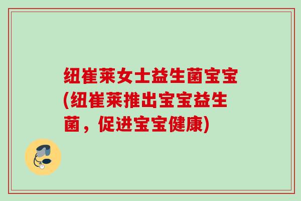纽崔莱女士益生菌宝宝(纽崔莱推出宝宝益生菌,促进宝宝健康) 纽崔莱女士益生菌宝宝(纽崔莱推出宝宝益生菌,促进宝宝健康)