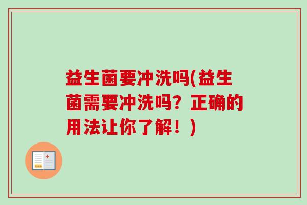 益生菌要冲洗吗(益生菌需要冲洗吗?正确的用法让你了解!) 益生菌要冲洗吗(益生菌需要冲洗吗?正确的用法让你了解!)