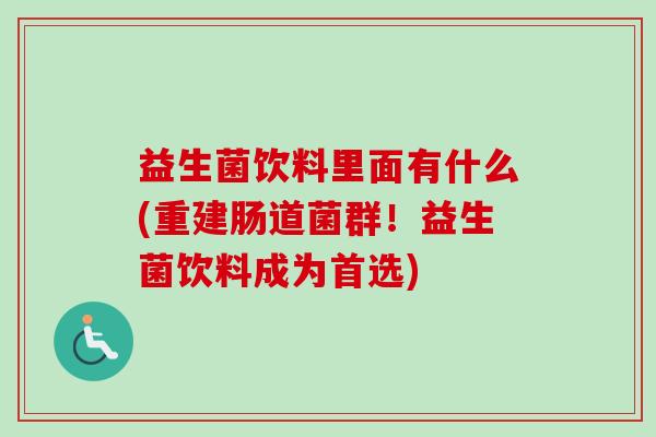 益生菌饮料里面有什么(重建肠道菌群!益生菌饮料成为首选) 益生菌饮料里面有什么(重建肠道菌群!益生菌饮料成为首选)