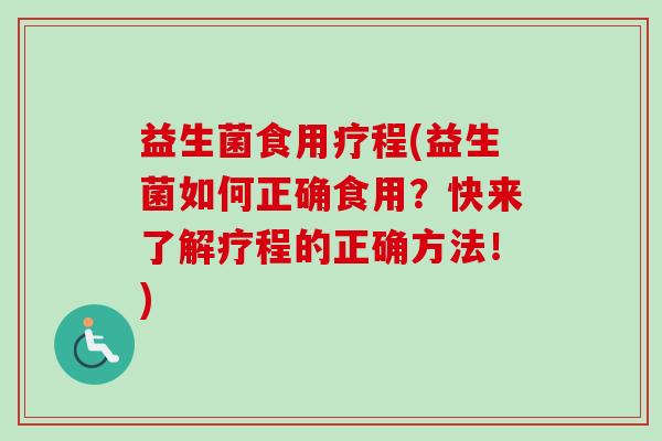 益生菌食用疗程(益生菌如何正确食用?快来了解疗程的正确方法!) 益生菌食用疗程(益生菌如何正确食用?快来了解疗程的正确方法!)