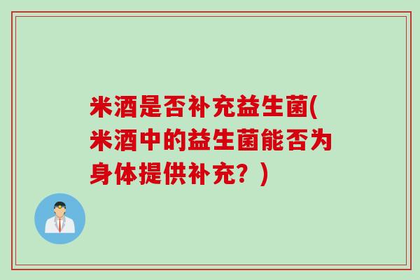 米酒是否补充益生菌(米酒中的益生菌能否为身体提供补充？)