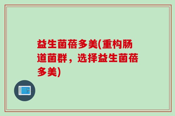 益生菌蓓多美(重构肠道菌群,选择益生菌蓓多美) 益生菌蓓多美(重构肠道菌群,选择益生菌蓓多美)