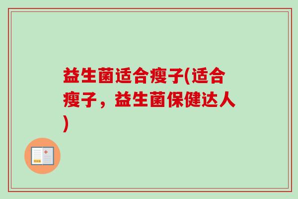 益生菌适合瘦子(适合瘦子，益生菌保健达人)