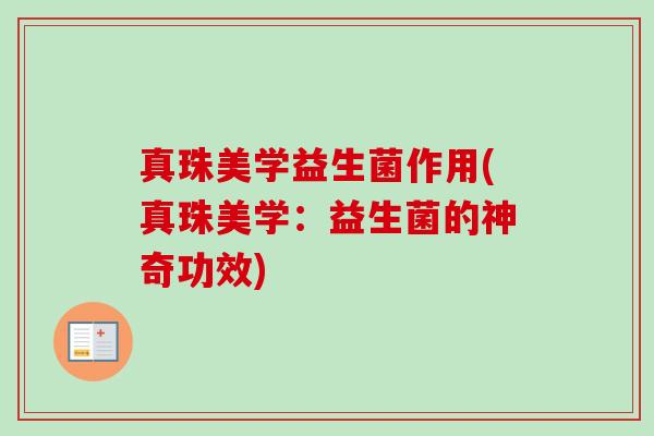真珠美学益生菌作用(真珠美学:益生菌的神奇功效) 真珠美学益生菌作用(真珠美学:益生菌的神奇功效)