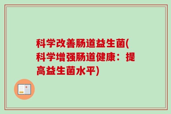 科学改善肠道益生菌(科学增强肠道健康：提高益生菌水平)