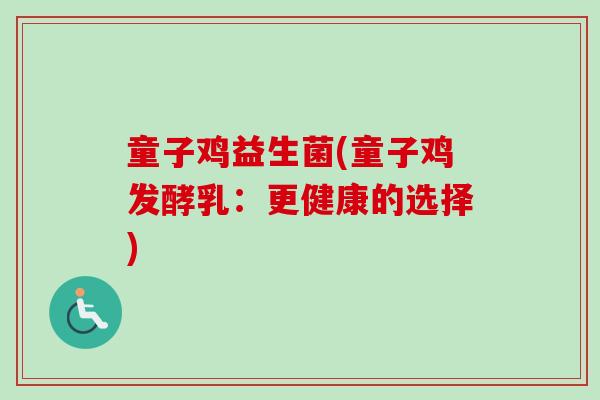 童子鸡益生菌(童子鸡发酵乳:更健康的选择) 童子鸡益生菌(童子鸡发酵乳:更健康的选择)
