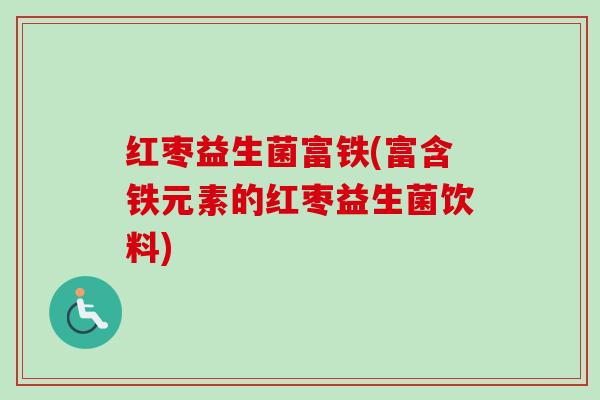 红枣益生菌富铁(富含铁元素的红枣益生菌饮料)