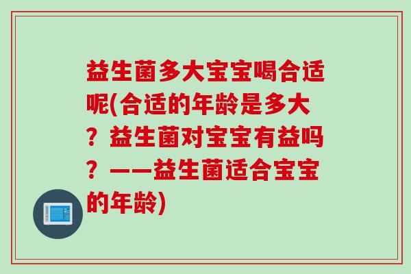 益生菌多大宝宝喝合适呢(合适的年龄是多大?益生菌对宝宝有益吗?——益生菌适合宝宝的年龄) 益生菌多大宝宝喝合适呢(合适的年龄是多大?益生菌对宝宝有益吗?——益生菌适合宝宝的年龄)