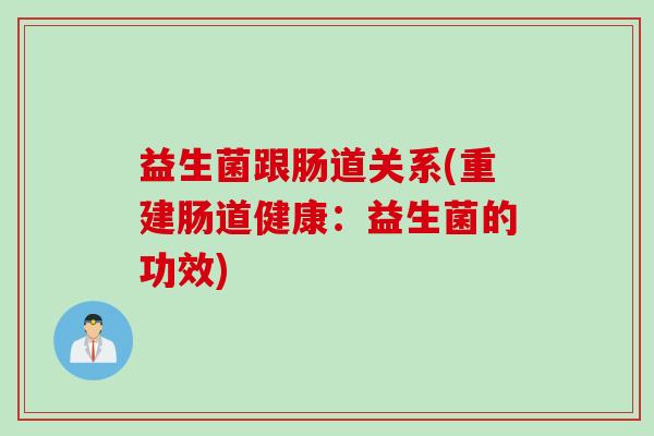 益生菌跟肠道关系(重建肠道健康:益生菌的功效) 益生菌跟肠道关系(重建肠道健康:益生菌的功效)