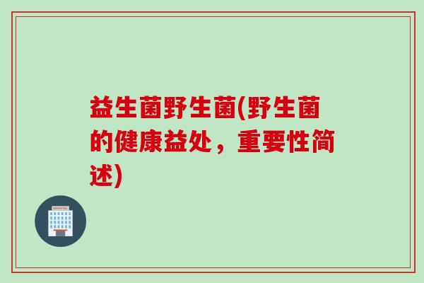 益生菌野生菌(野生菌的健康益处，重要性简述)