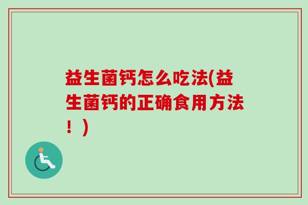 益生菌钙怎么吃法(益生菌钙的正确食用方法!) 益生菌钙怎么吃法(益生菌钙的正确食用方法!)