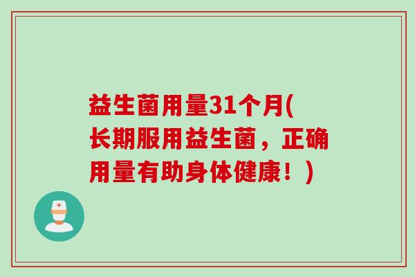 益生菌用量31个月(长期服用益生菌,正确用量有助身体健康!) 益生菌用量31个月(长期服用益生菌,正确用量有助身体健康!)