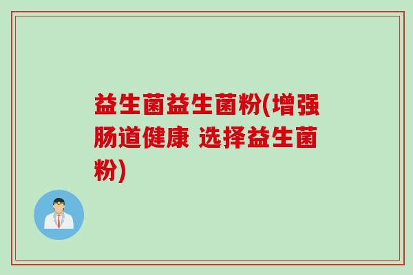 益生菌益生菌粉(增强肠道健康 选择益生菌粉)