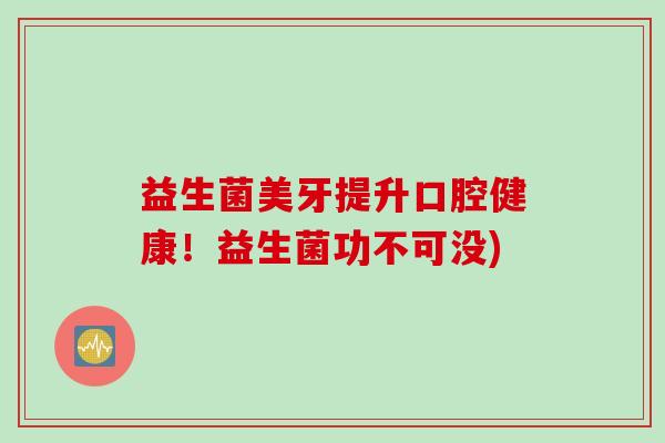 益生菌美牙提升口腔健康！益生菌功不可没)