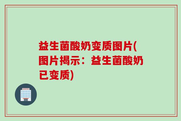 益生菌酸奶变质图片(图片揭示:益生菌酸奶已变质) 益生菌酸奶变质图片(图片揭示:益生菌酸奶已变质)