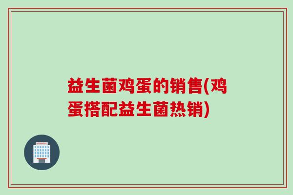 益生菌鸡蛋的销售(鸡蛋搭配益生菌热销)